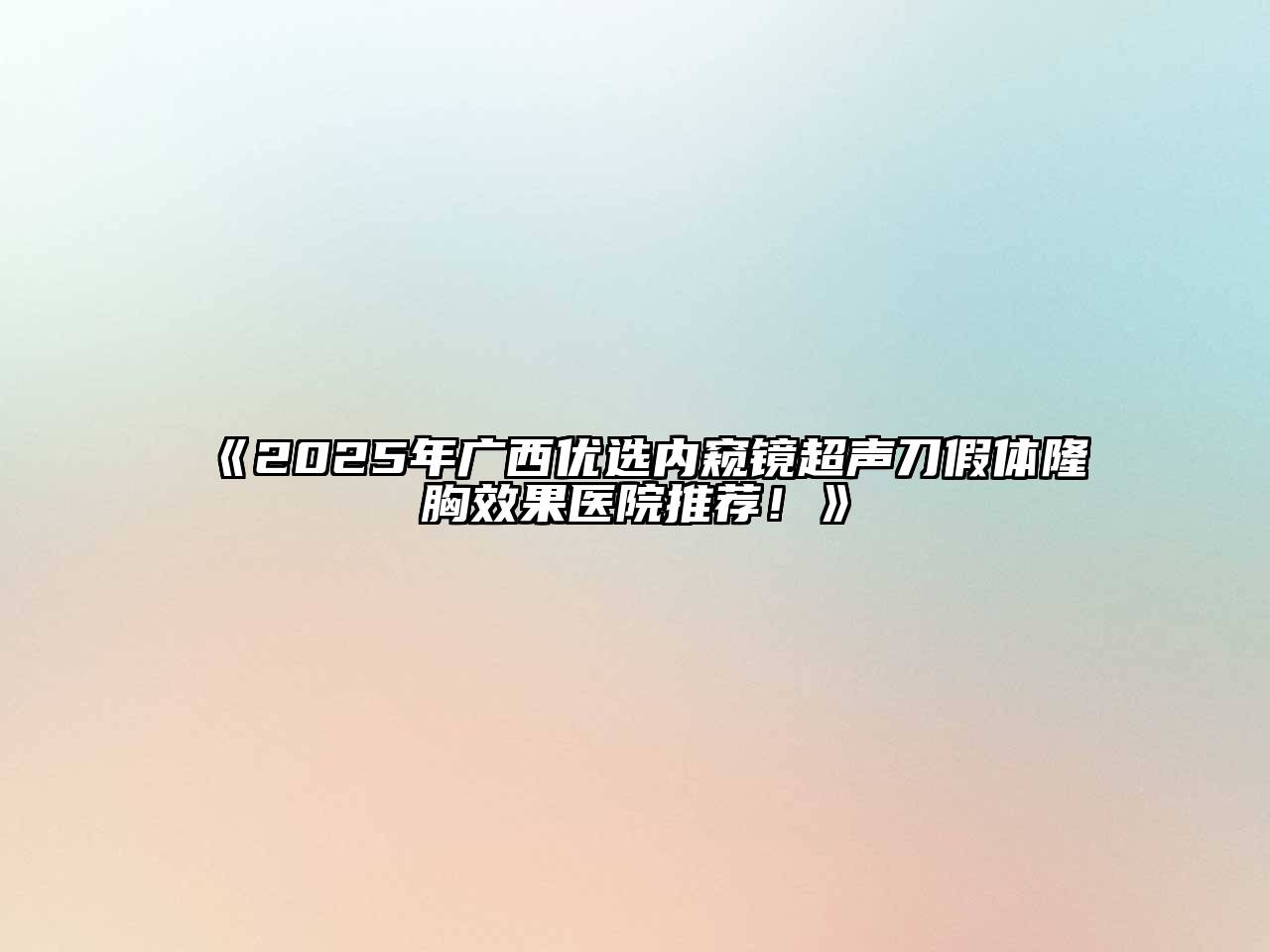《2025年广西优选内窥镜超声刀假体隆胸效果医院推荐！》