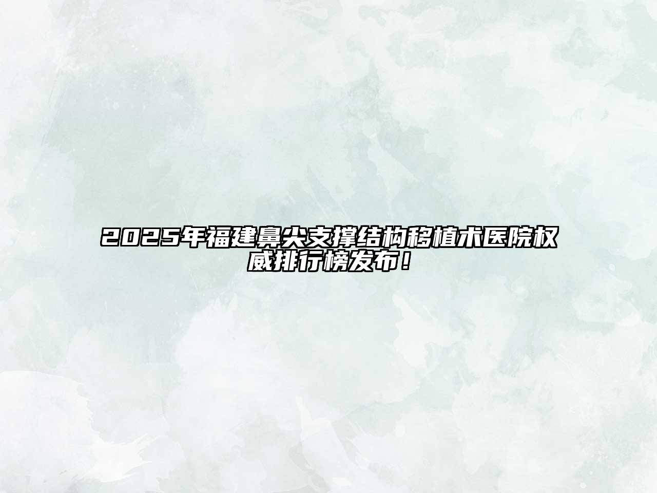 2025年福建鼻尖支撑结构移植术医院权威排行榜发布！