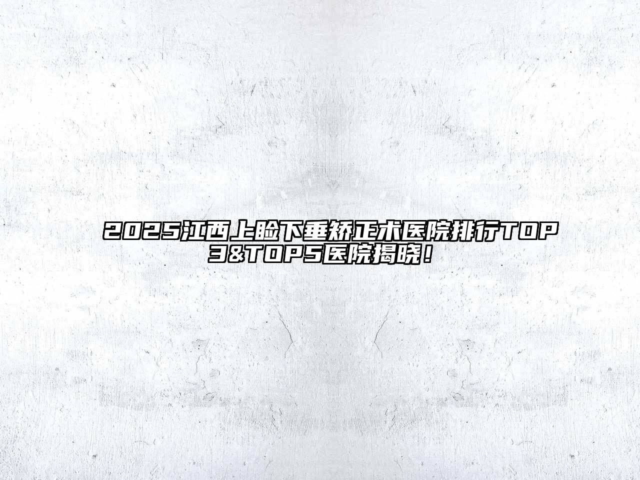 2025江西上睑下垂矫正术医院排行TOP3&TOP5医院揭晓！