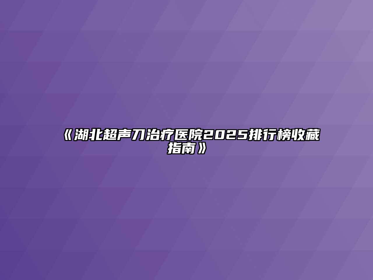 《湖北超声刀治疗医院2025排行榜收藏指南》