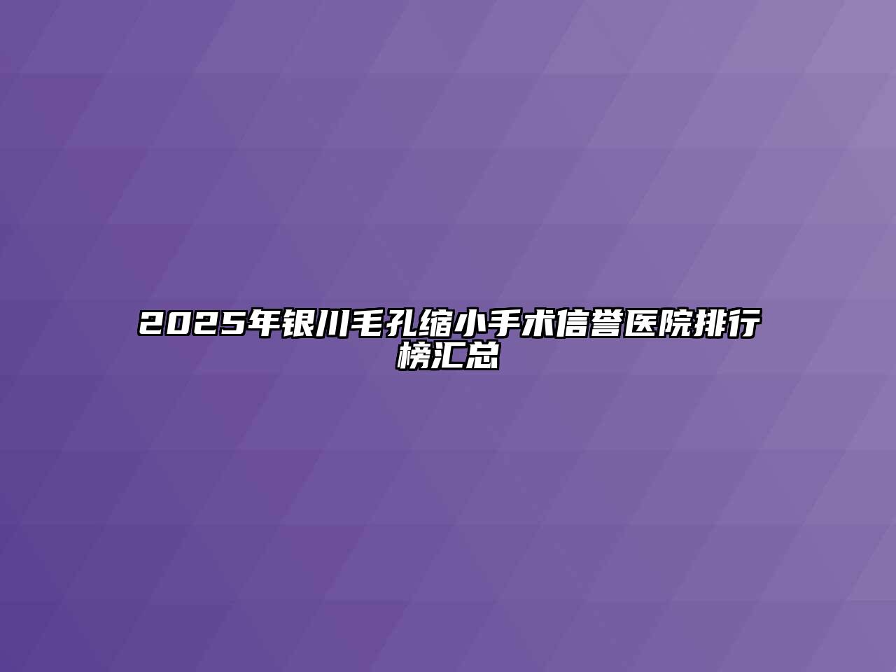 2025年银川毛孔缩小手术信誉医院排行榜汇总