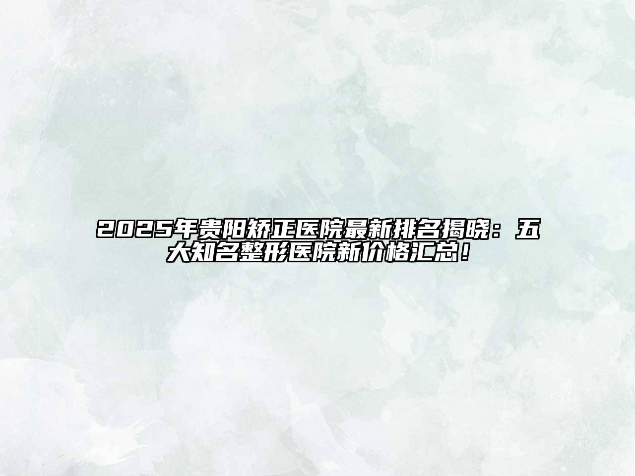 2025年贵阳矫正医院最新排名揭晓：五大知名整形医院新价格汇总！