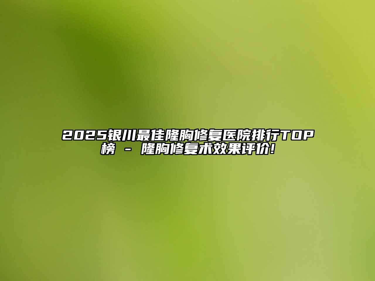 2025银川最佳隆胸修复医院排行TOP榜 - 隆胸修复术效果评价!
