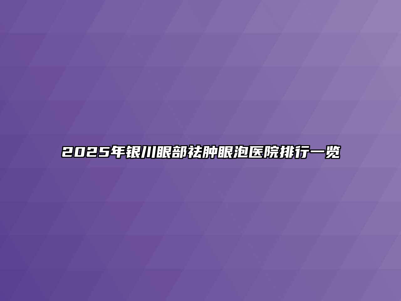 2025年银川眼部祛肿眼泡医院排行一览