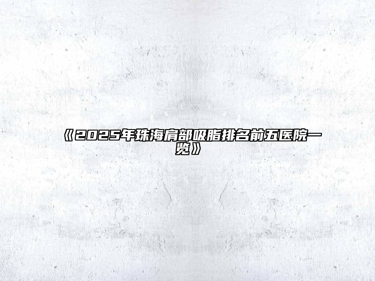 《2025年珠海肩部吸脂排名前五医院一览》
