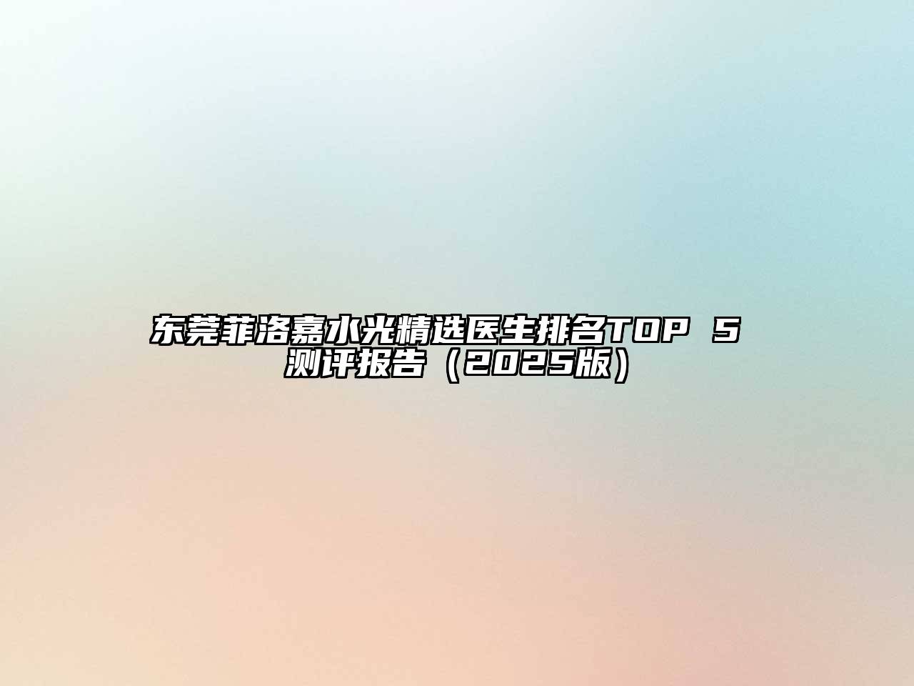 东莞菲洛嘉水光精选医生排名TOP 5 测评报告（2025版）