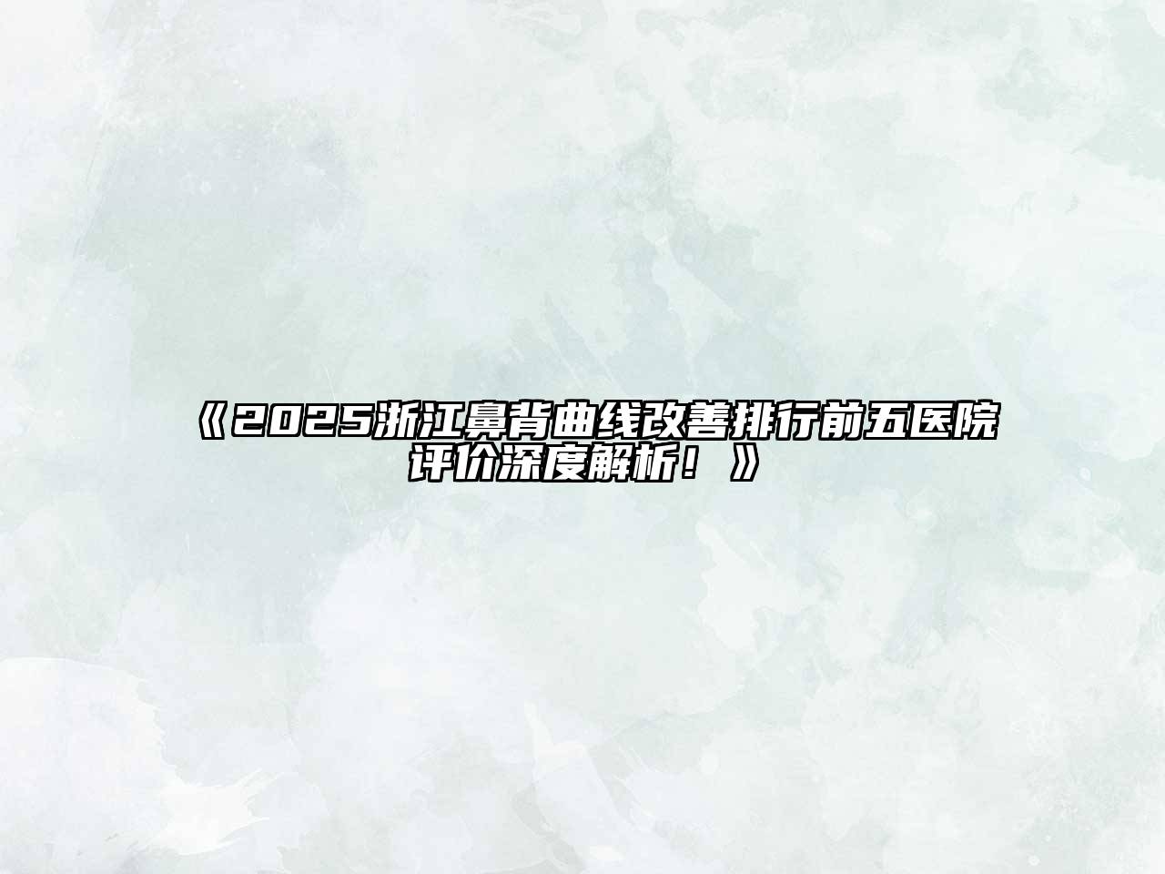 《2025浙江鼻背曲线改善排行前五医院评价深度解析！》