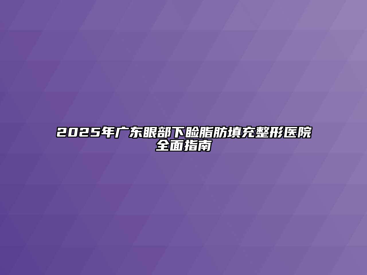 2025年广东眼部下睑脂肪填充整形医院全面指南