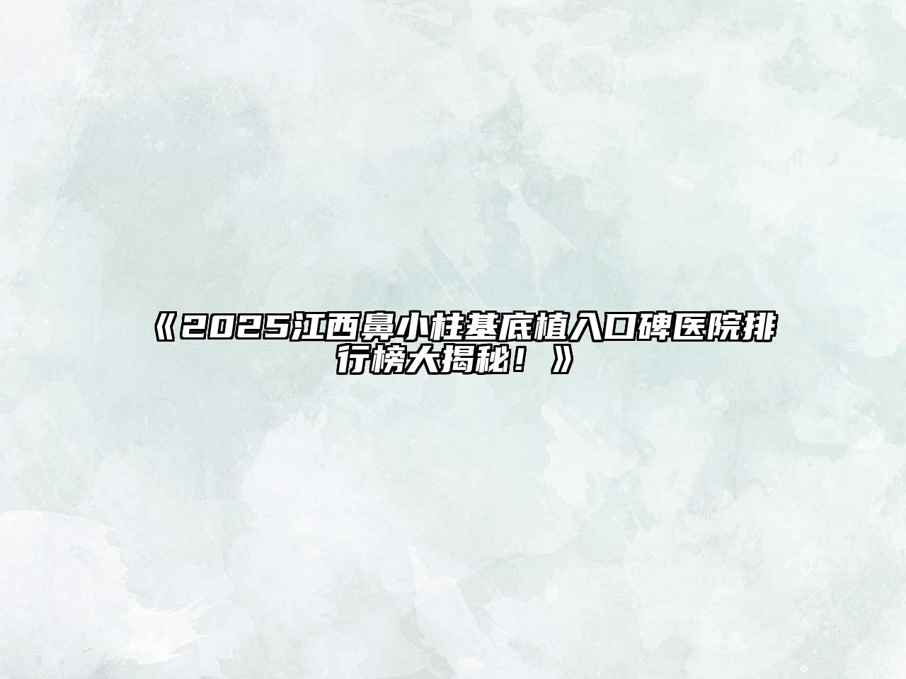 《2025江西鼻小柱基底植入口碑医院排行榜大揭秘！》