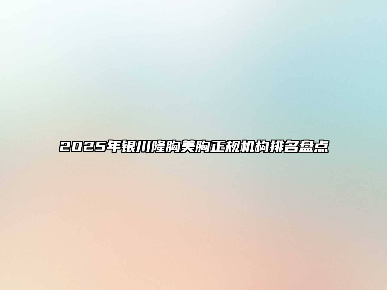 2025年银川隆胸美胸正规机构排名盘点