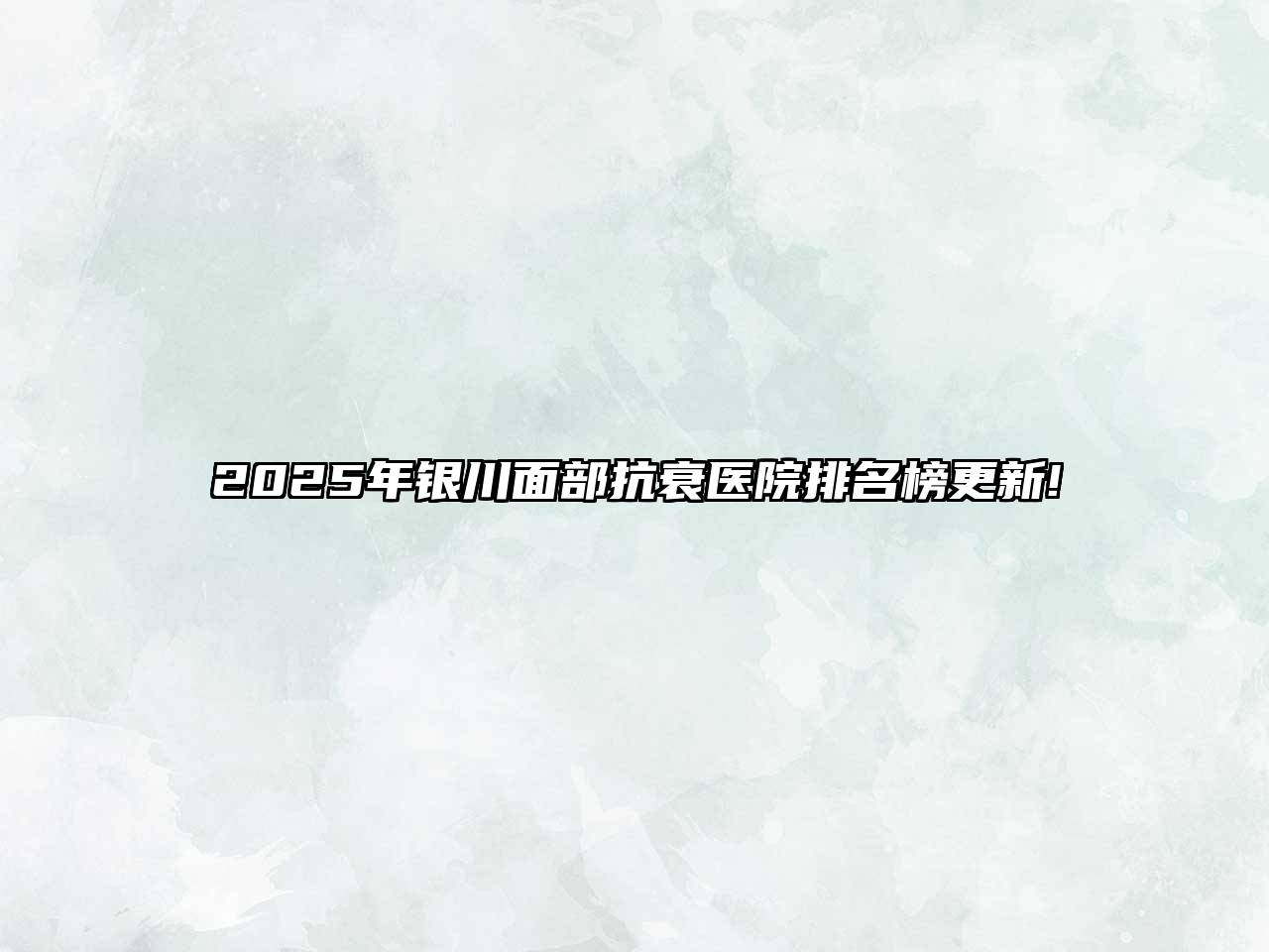 2025年银川面部抗衰医院排名榜更新!