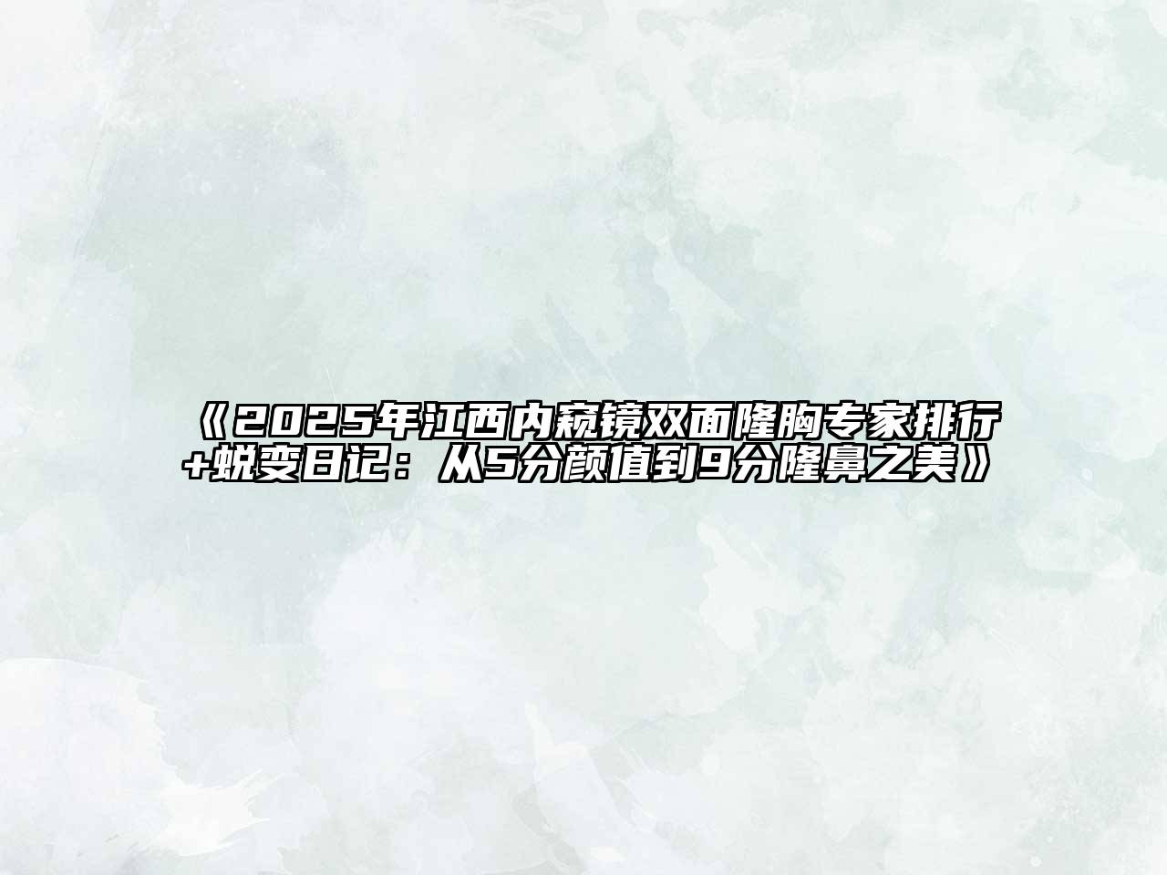 《2025年江西内窥镜双面隆胸专家排行+蜕变日记：从5分颜值到9分隆鼻之美》