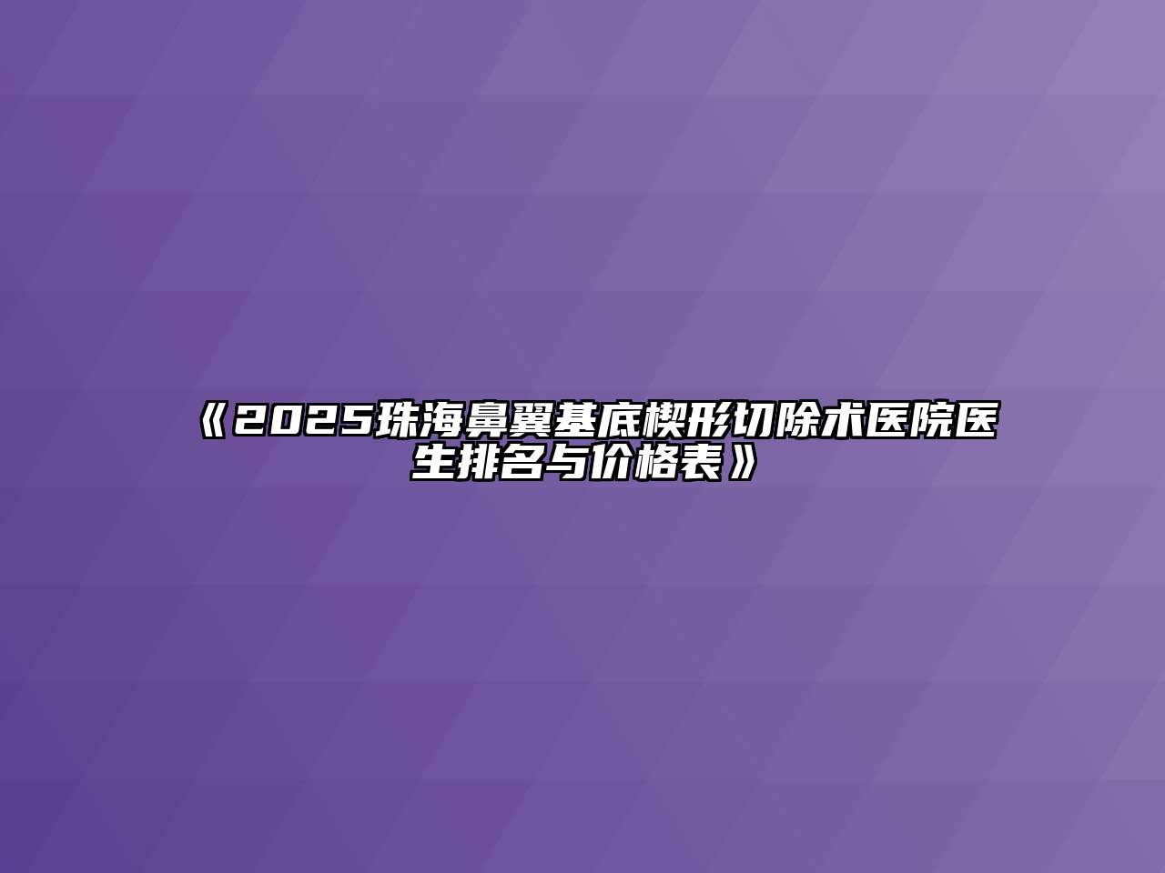 《2025珠海鼻翼基底楔形切除术医院医生排名与价格表》