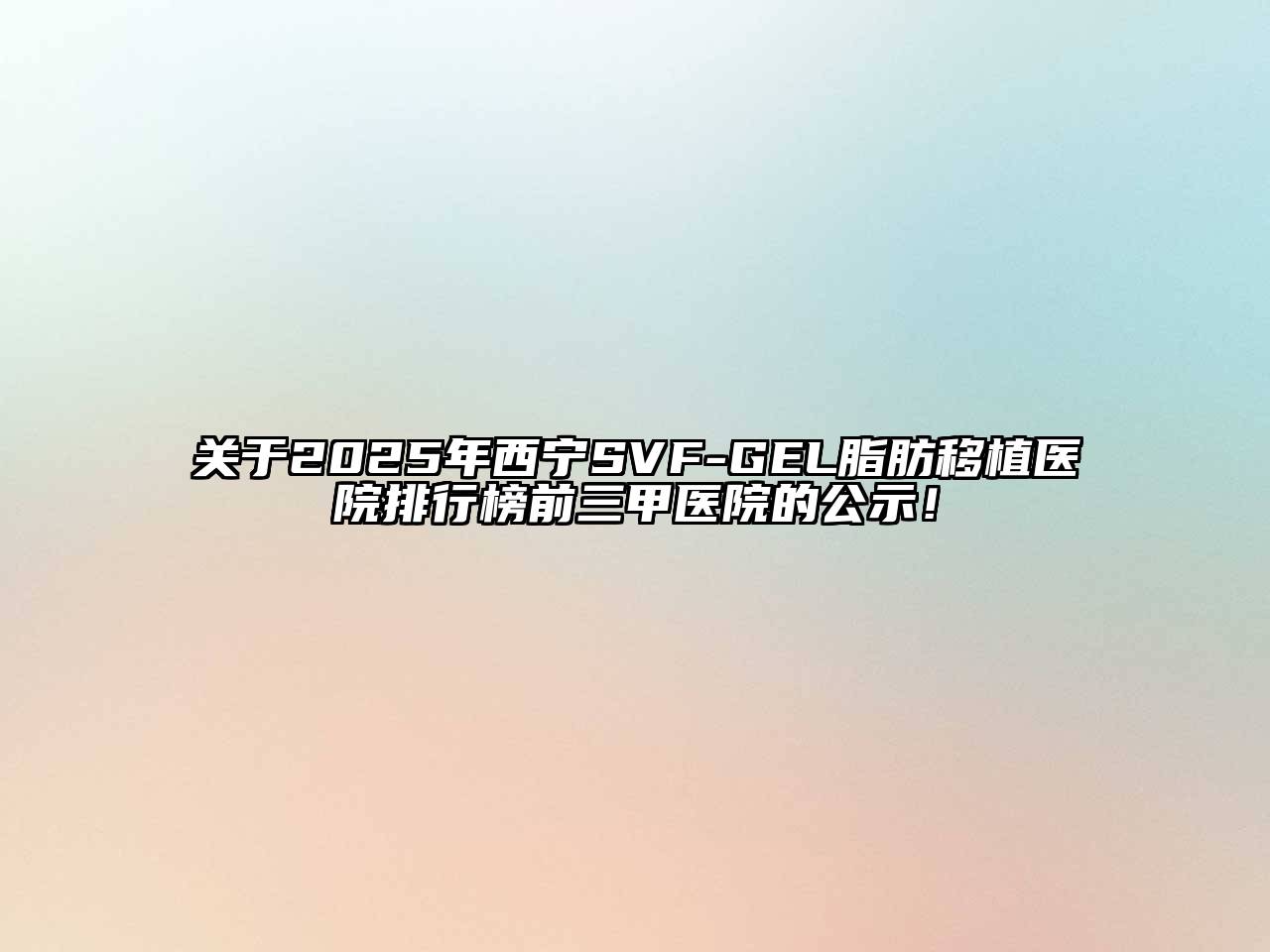 关于2025年西宁SVF-GEL脂肪移植医院排行榜前三甲医院的公示！