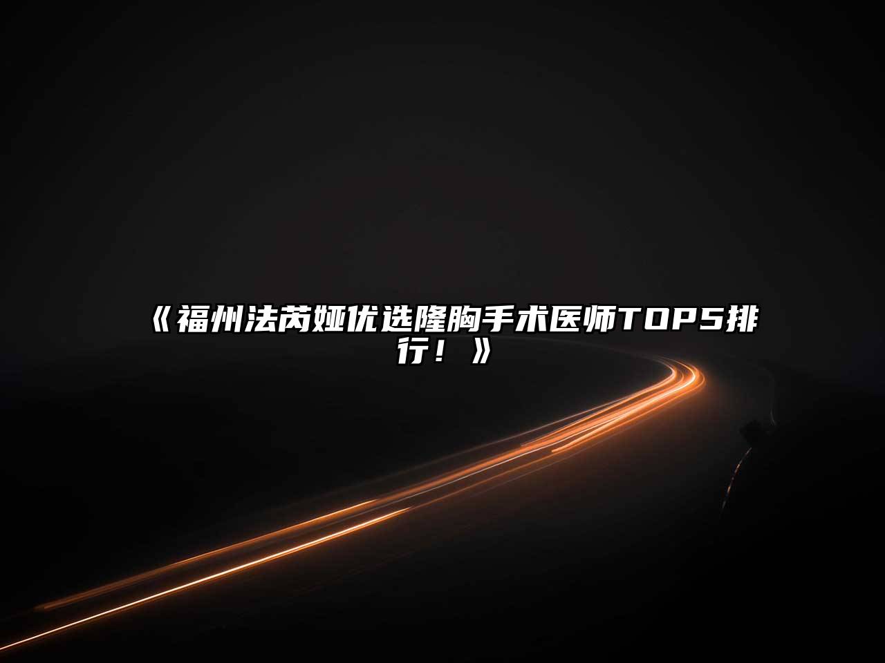 《福州法芮娅优选隆胸手术医师TOP5排行！》