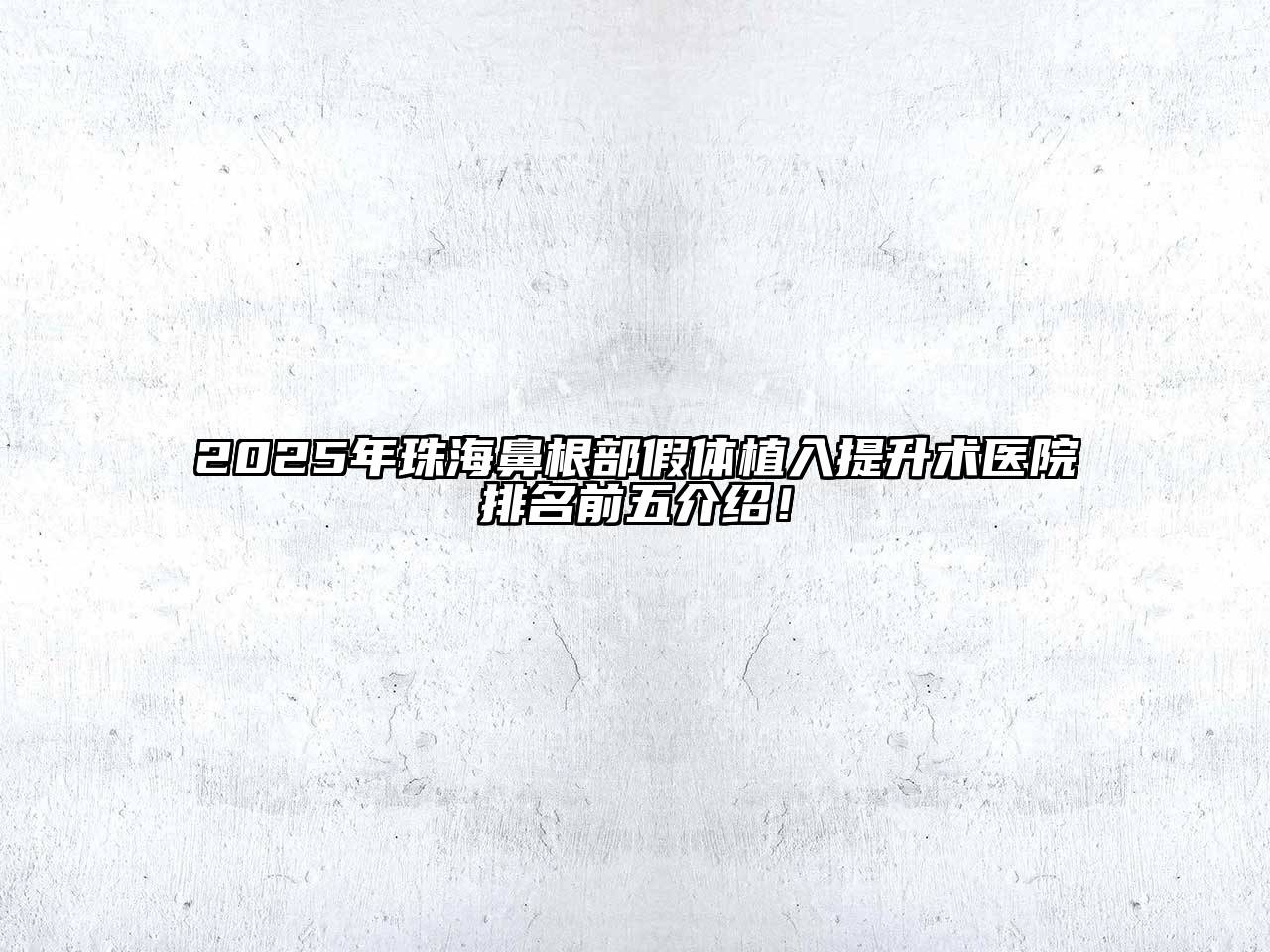 2025年珠海鼻根部假体植入提升术医院排名前五介绍！