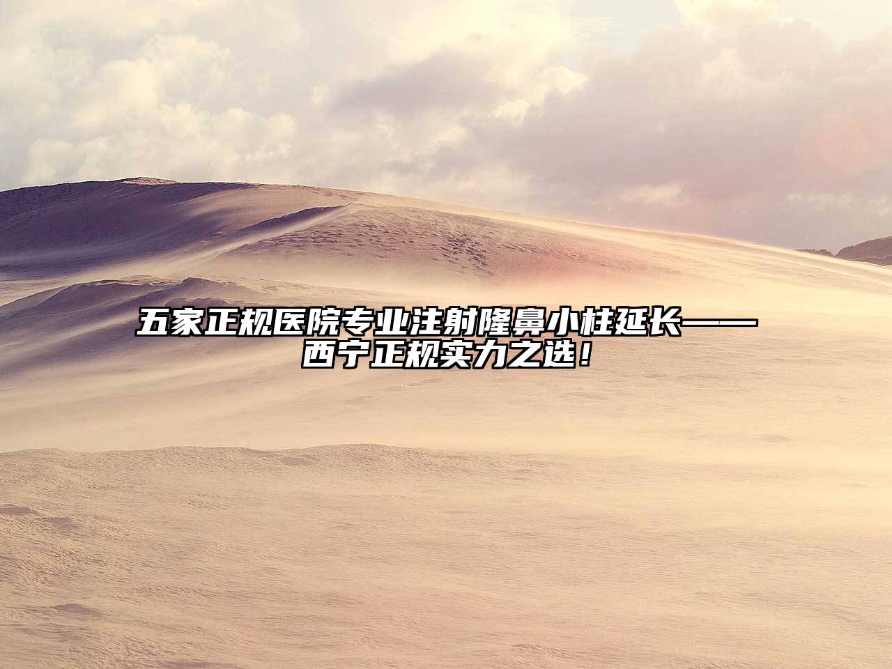 五家正规医院专业注射隆鼻小柱延长——西宁正规实力之选！