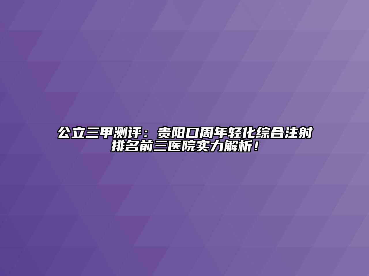 公立三甲测评：贵阳口周年轻化综合注射排名前三医院实力解析！