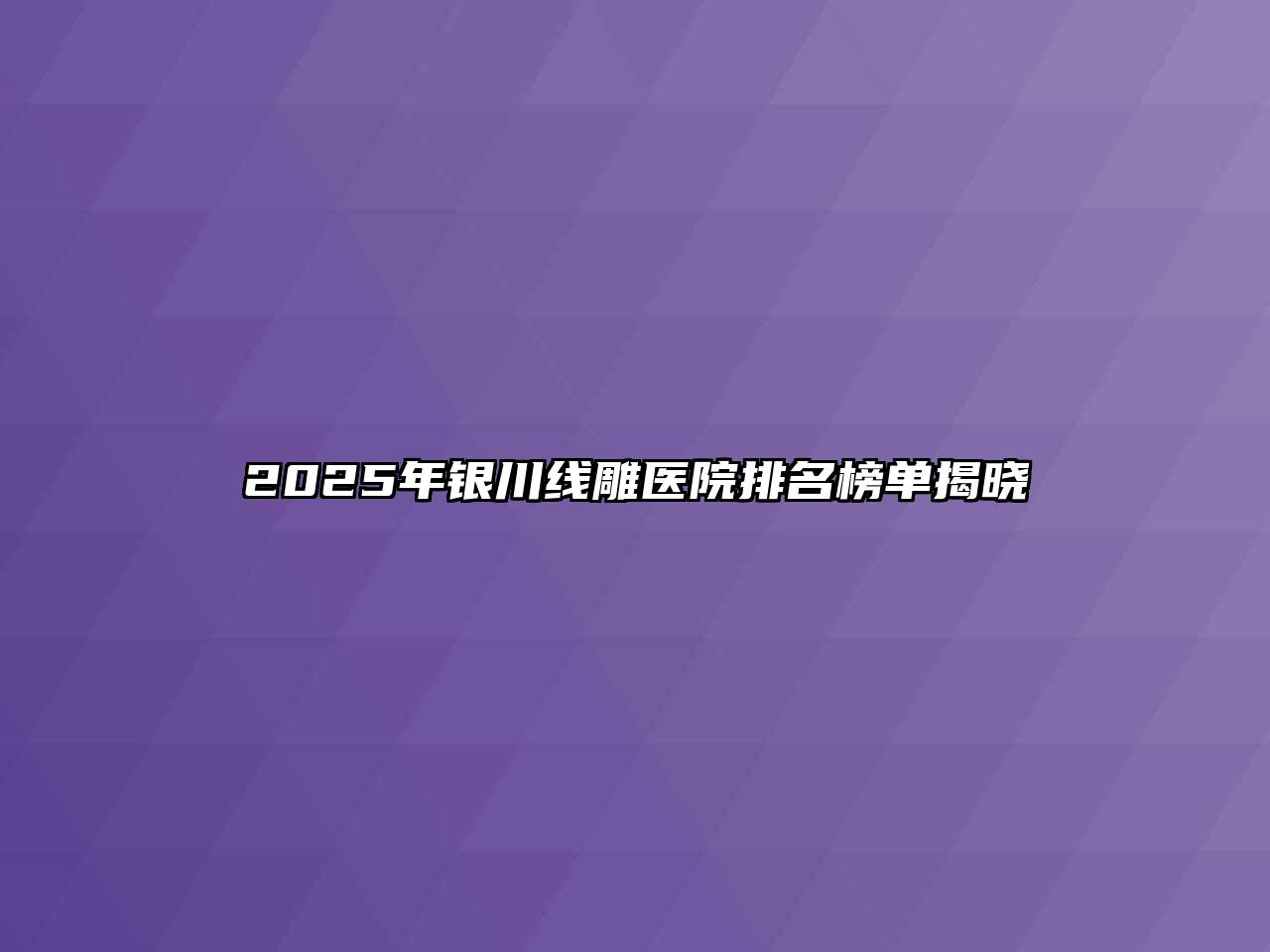 2025年银川线雕医院排名榜单揭晓