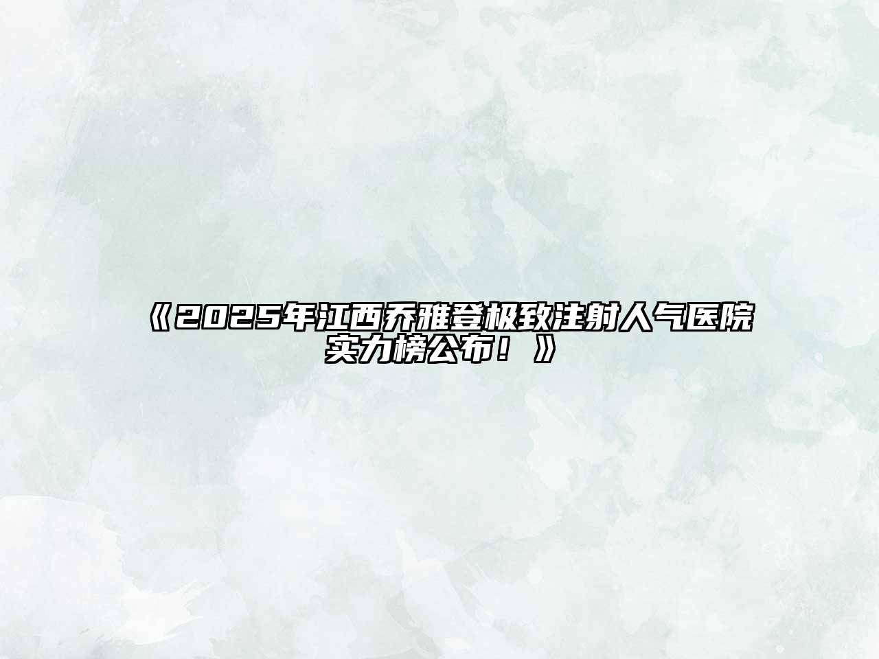 《2025年江西乔雅登极致注射人气医院实力榜公布！》