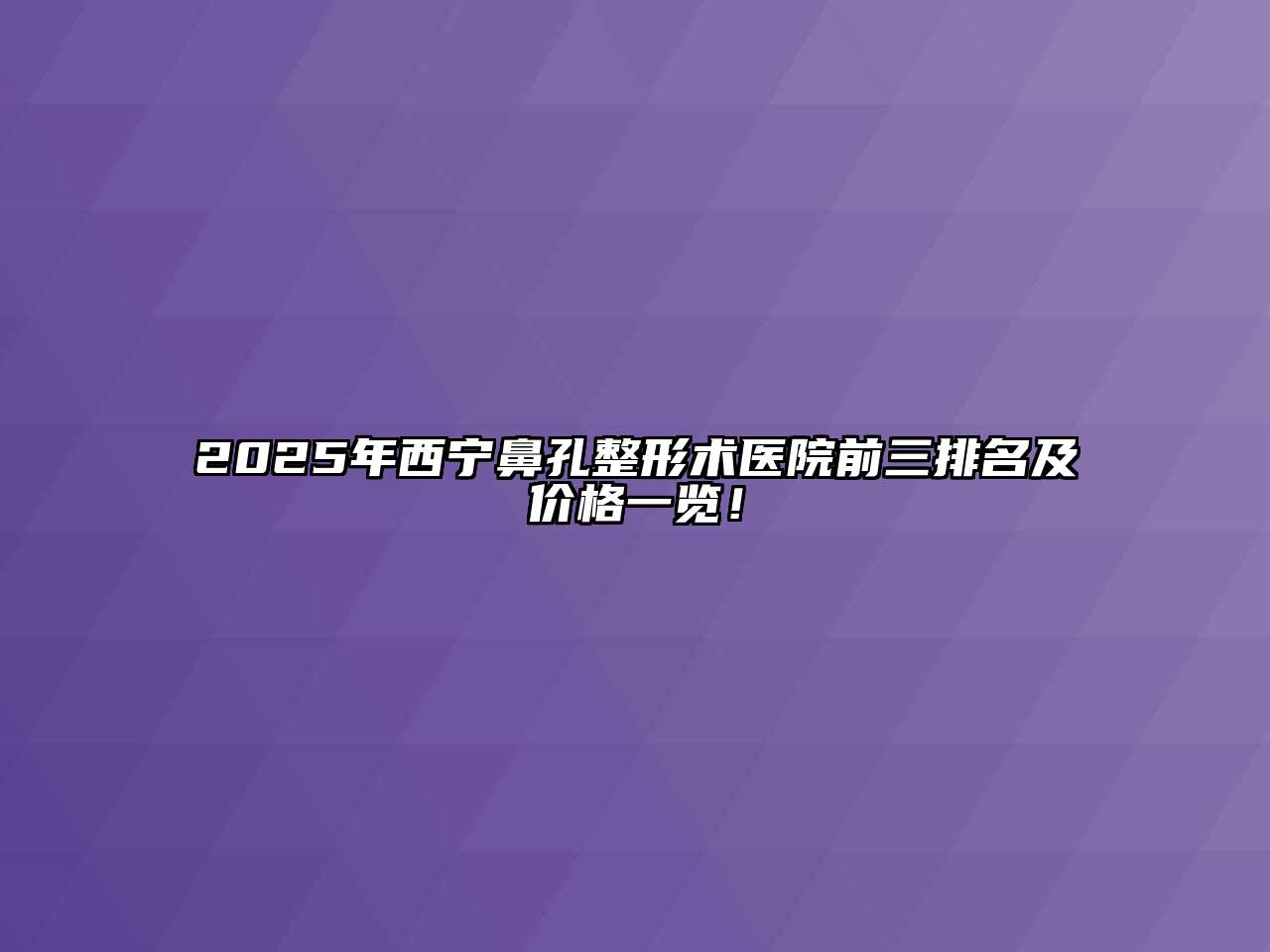 2025年西宁鼻孔整形术医院前三排名及价格一览！
