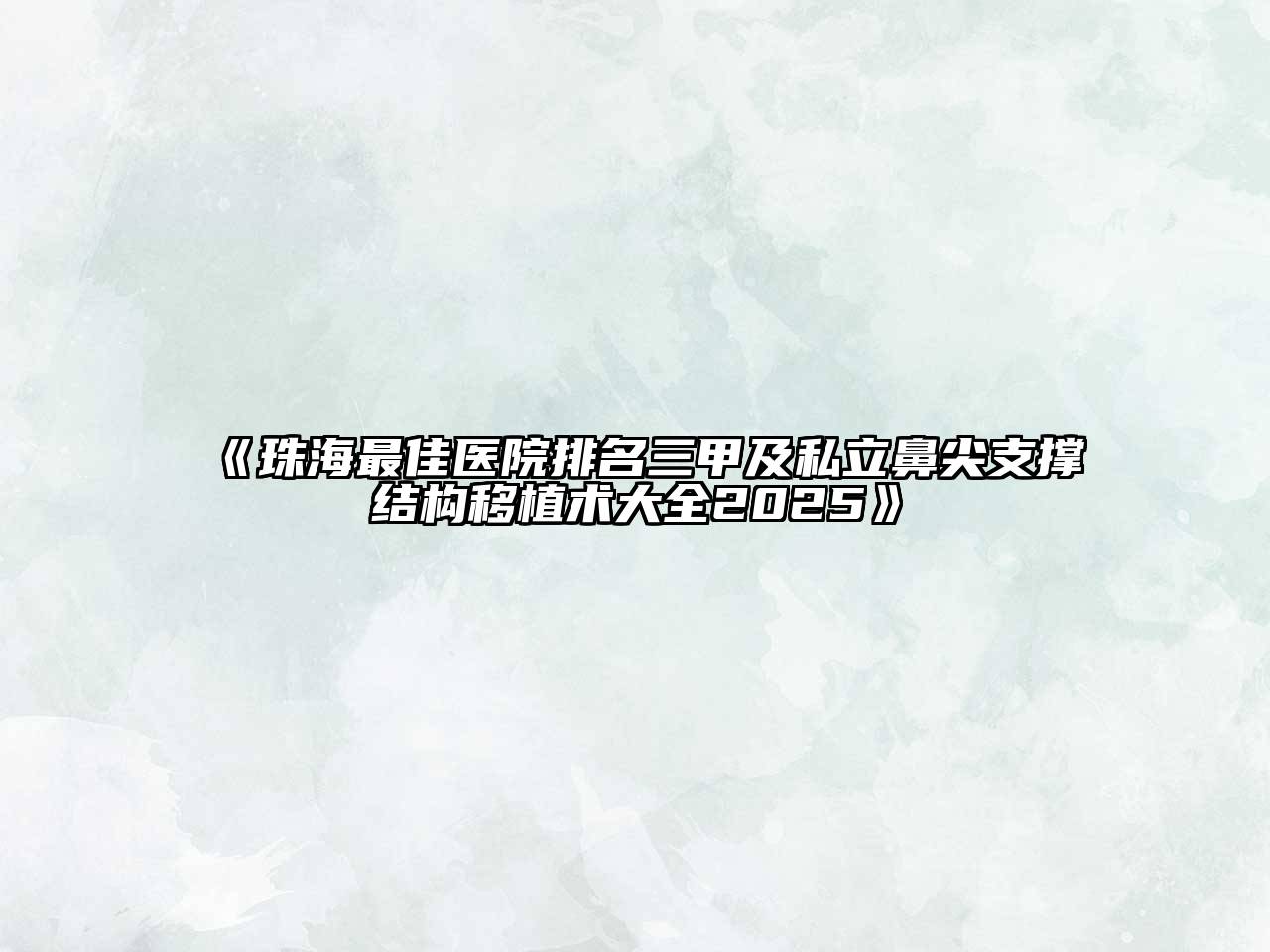 《珠海最佳医院排名三甲及私立鼻尖支撑结构移植术大全2025》