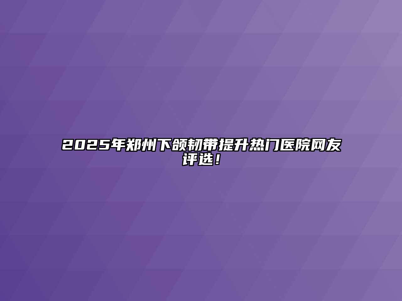 2025年郑州下颌韧带提升热门医院网友评选！