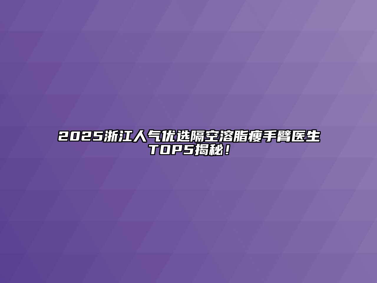 2025浙江人气优选隔空溶脂瘦手臂医生TOP5揭秘！