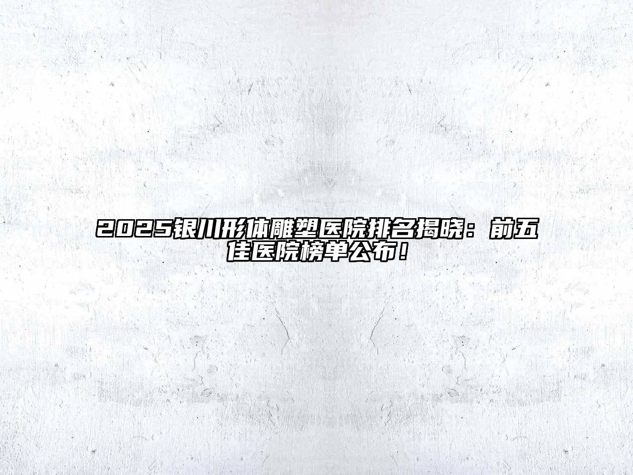 2025银川形体雕塑医院排名揭晓：前五佳医院榜单公布！
