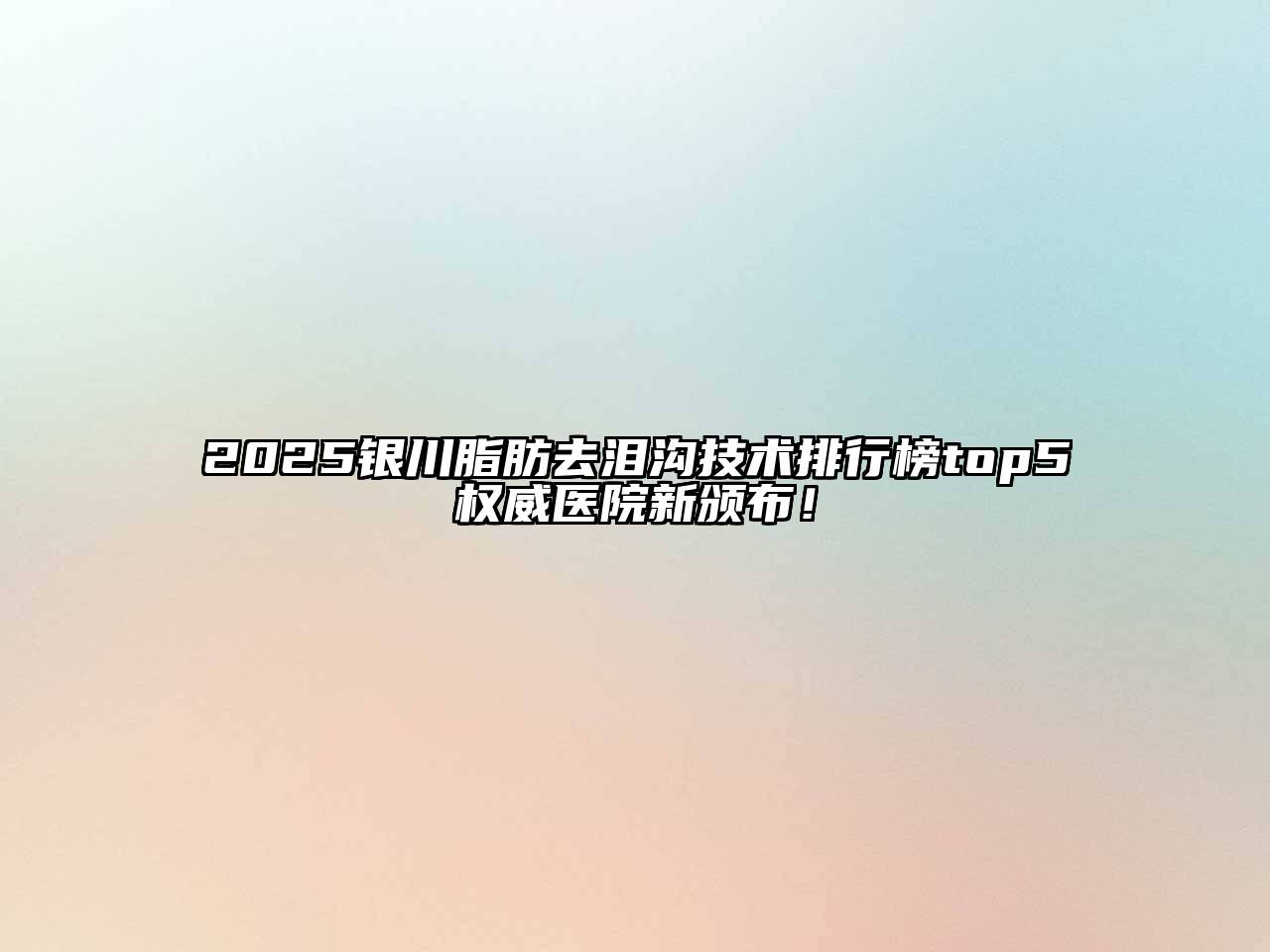 2025银川脂肪去泪沟技术排行榜top5权威医院新颁布！