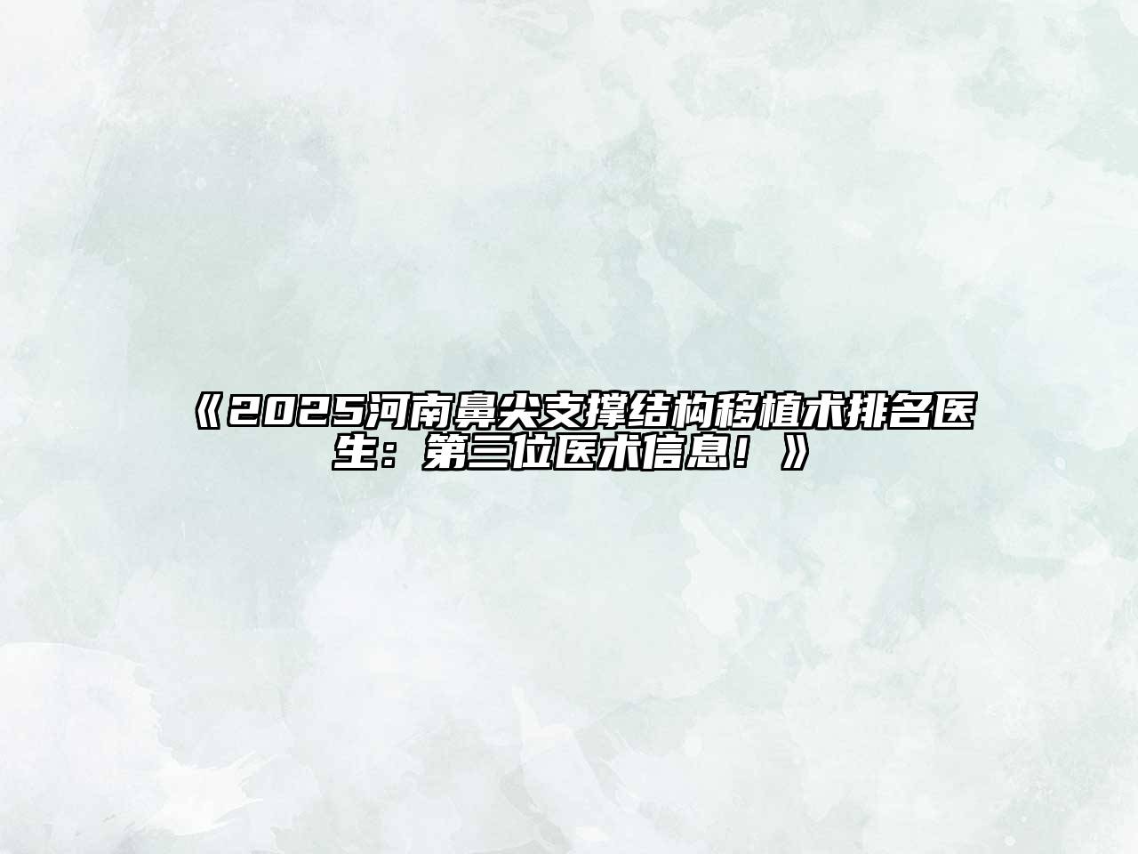 《2025河南鼻尖支撑结构移植术排名医生：第三位医术信息！》