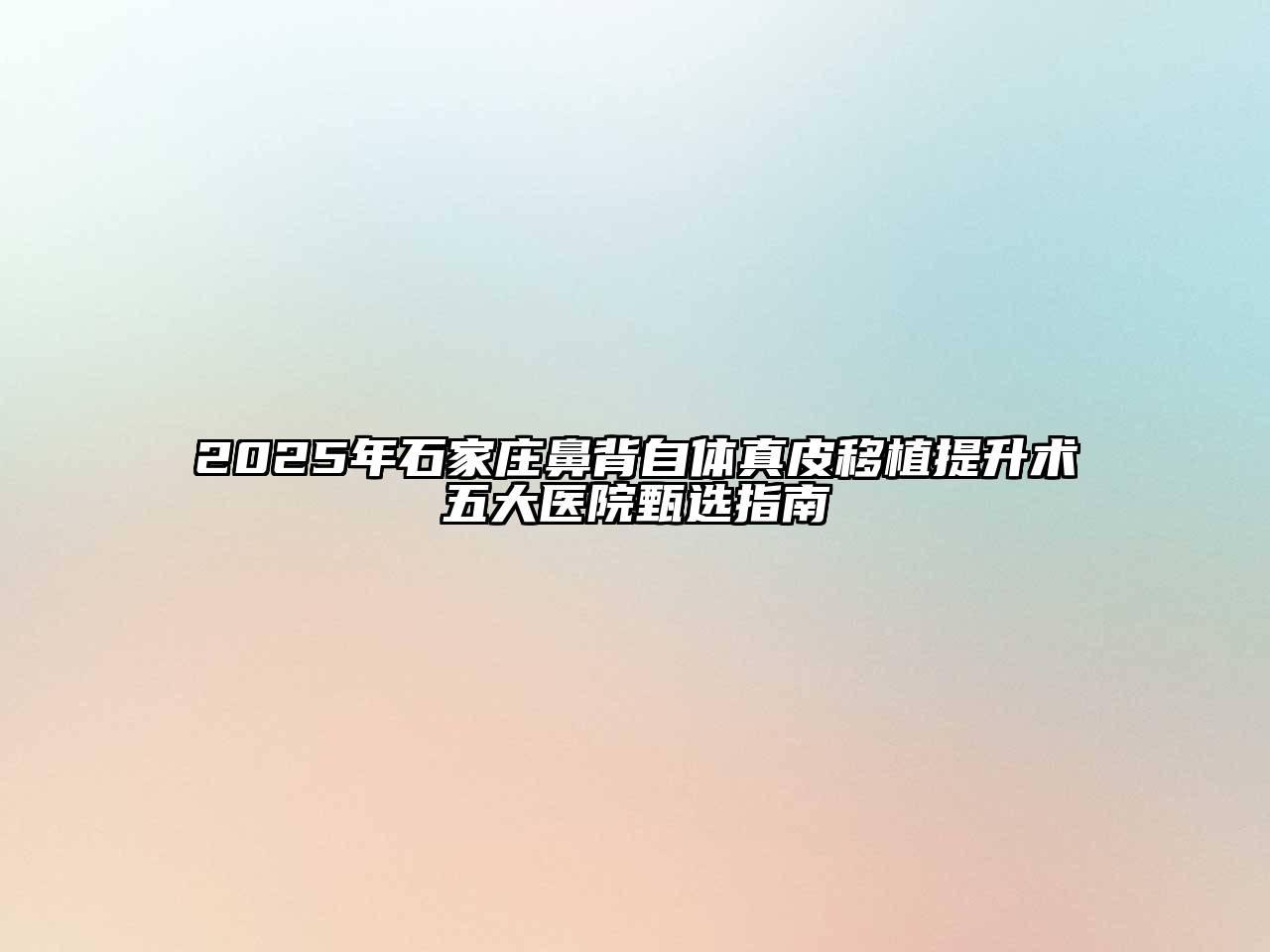 2025年石家庄鼻背自体真皮移植提升术五大医院甄选指南