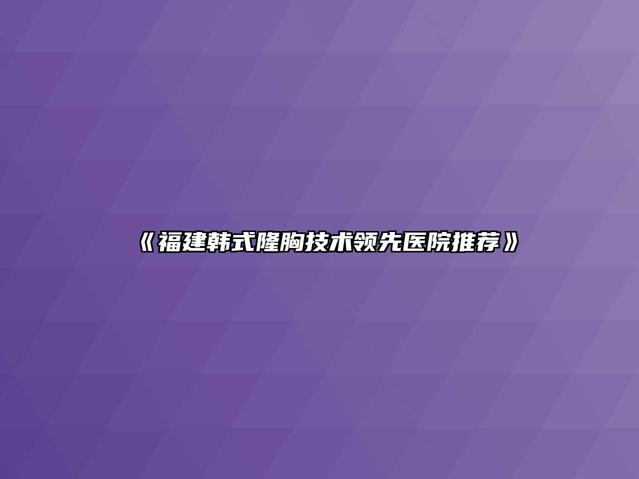 《福建韩式隆胸技术领先医院推荐》