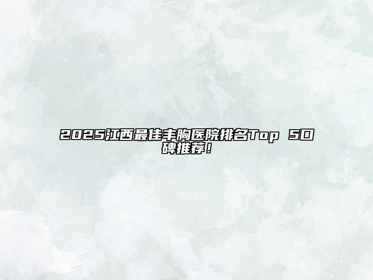 2025江西最佳丰胸医院排名Top 5口碑推荐！