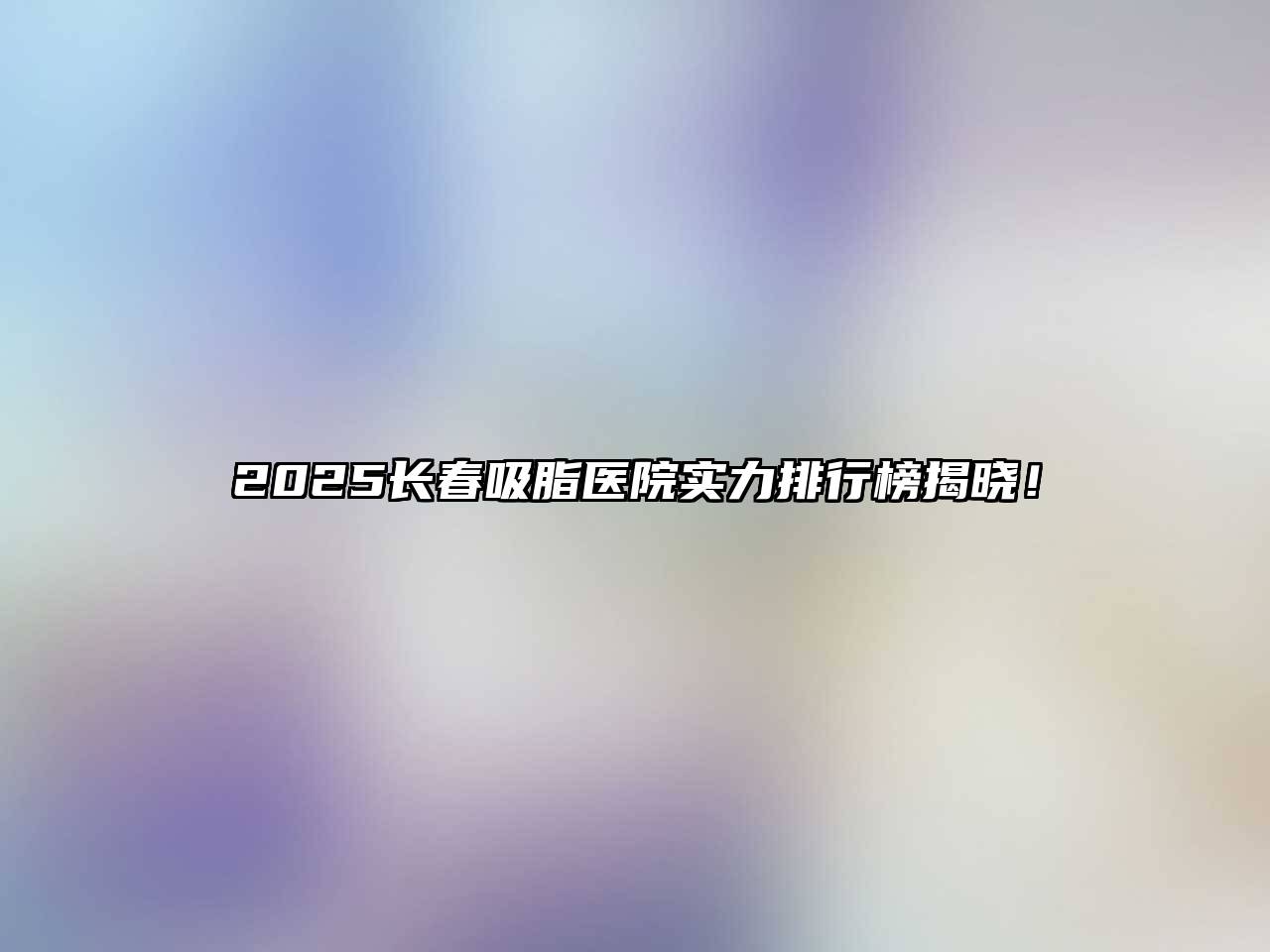 2025长春吸脂医院实力排行榜揭晓！
