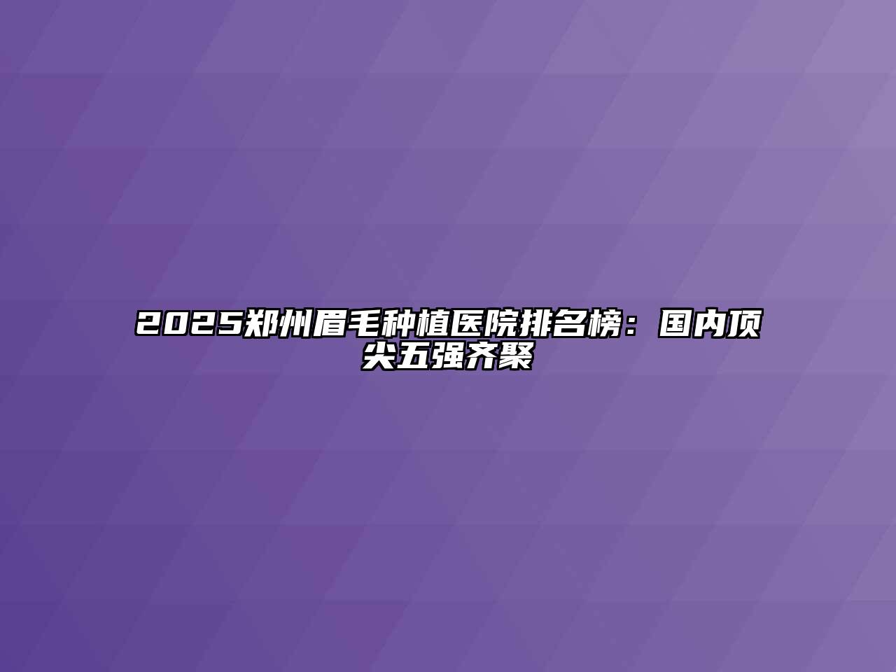 2025郑州眉毛种植医院排名榜：国内顶尖五强齐聚
