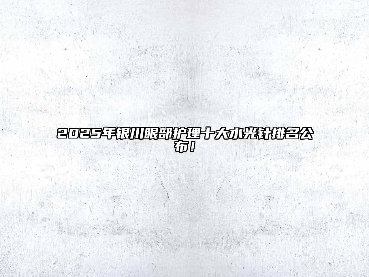 2025年银川眼部护理十大水光针排名公布！