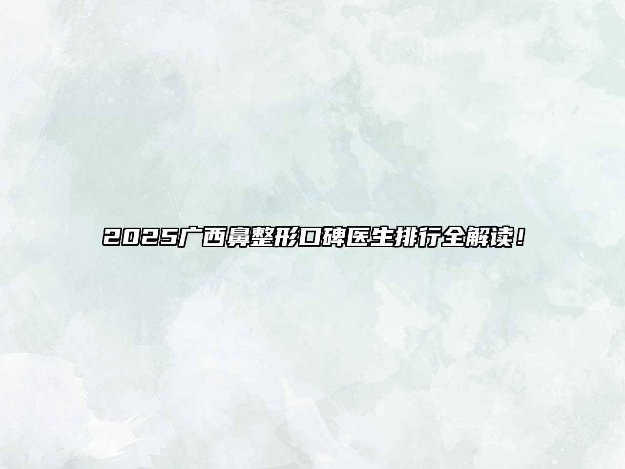 2025广西鼻整形口碑医生排行全解读！