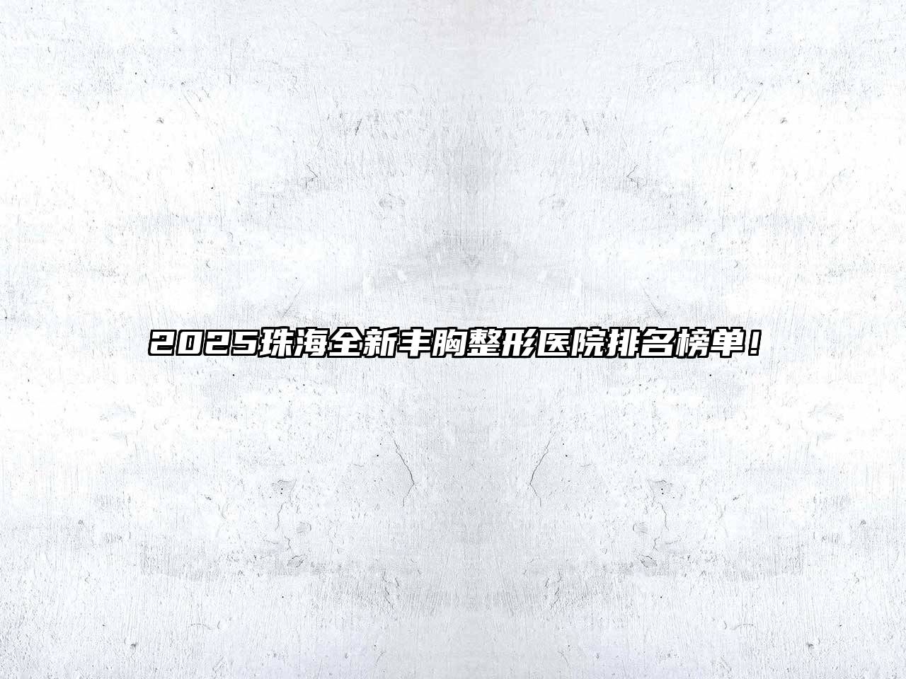 2025珠海全新丰胸整形医院排名榜单！