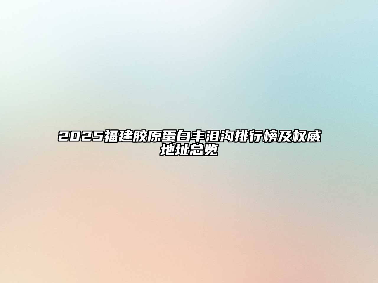2025福建胶原蛋白丰泪沟排行榜及权威地址总览