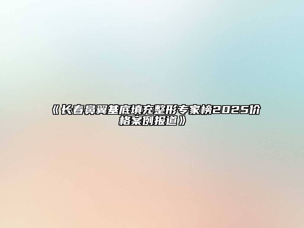 《长春鼻翼基底填充整形专家榜2025价格案例报道》