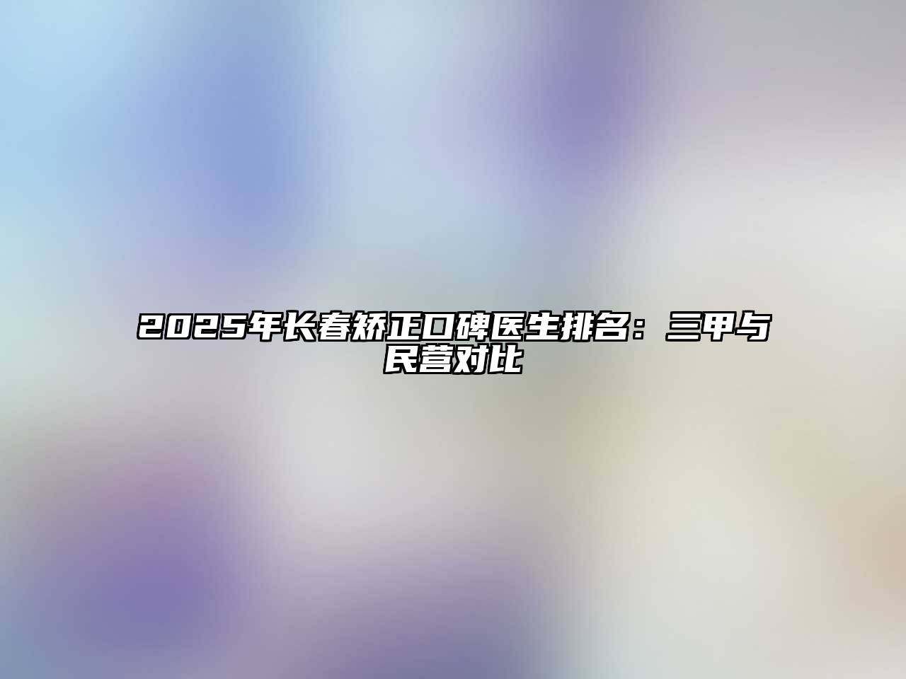 2025年长春矫正口碑医生排名：三甲与民营对比