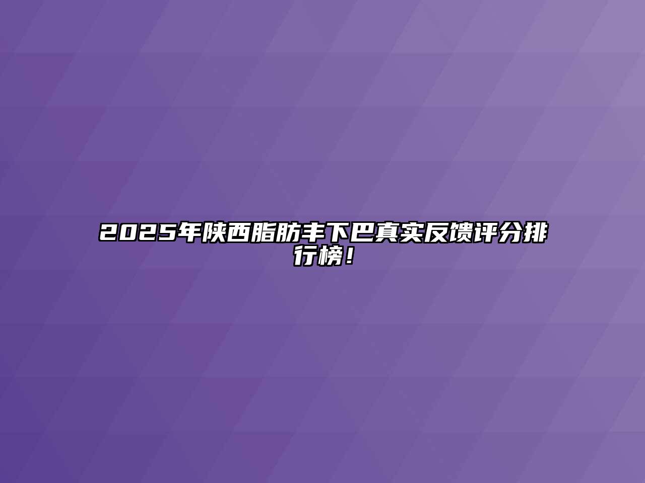 2025年陕西脂肪丰下巴真实反馈评分排行榜！