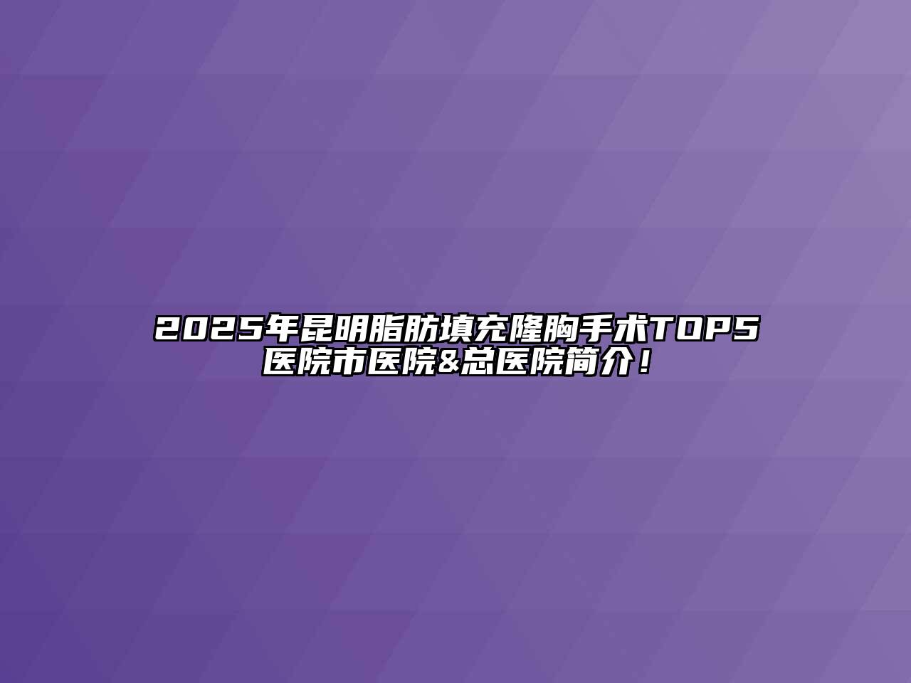 2025年昆明脂肪填充隆胸手术TOP5医院市医院&总医院简介！