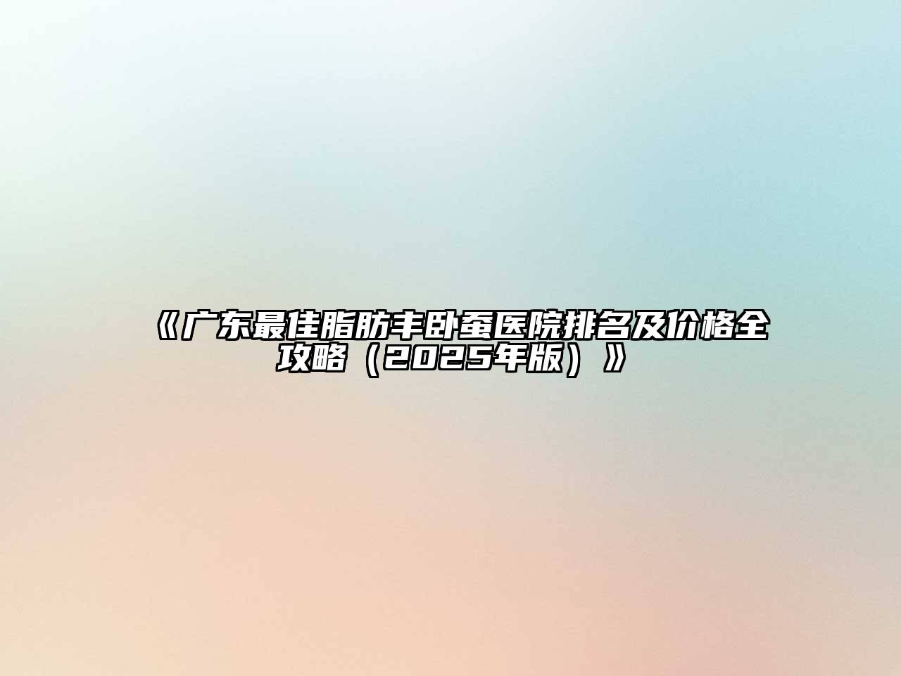《广东最佳脂肪丰卧蚕医院排名及价格全攻略（2025年版）》