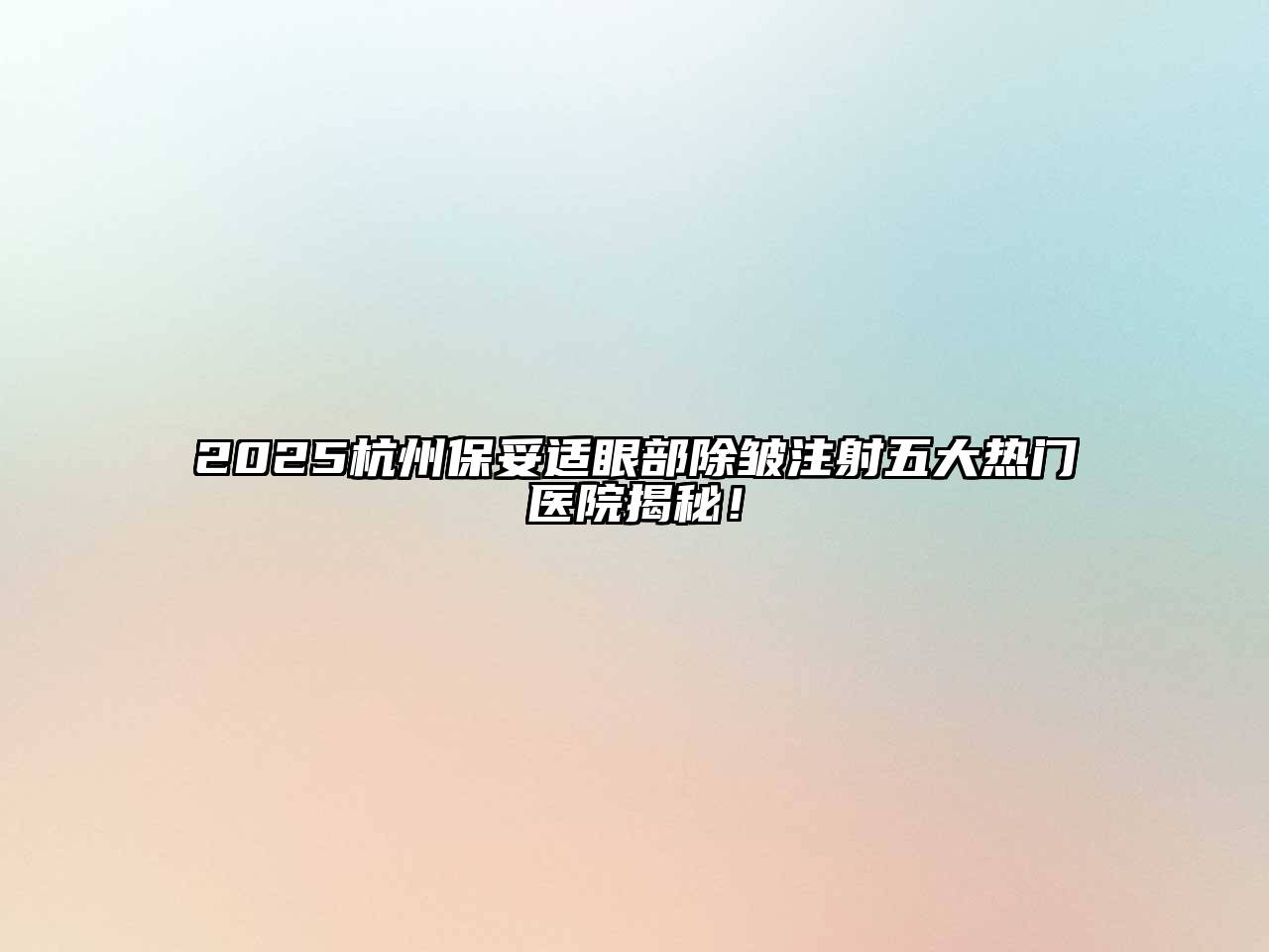 2025杭州保妥适眼部除皱注射五大热门医院揭秘！