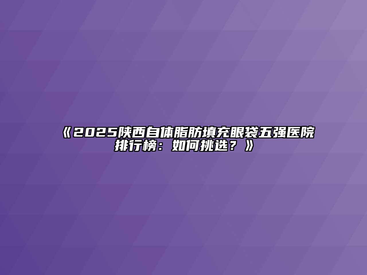 《2025陕西自体脂肪填充眼袋五强医院排行榜：如何挑选？》