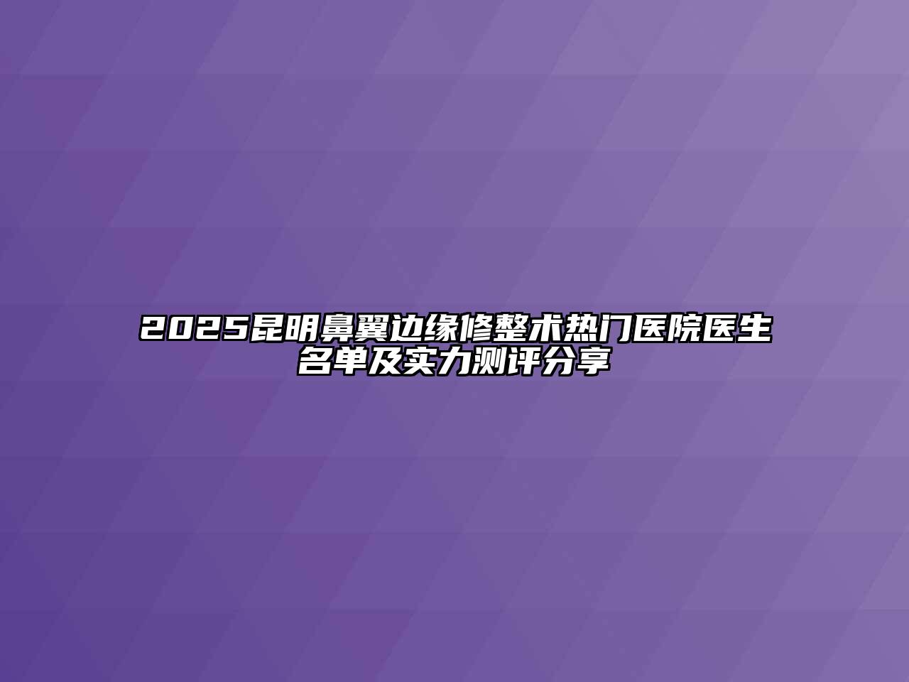 2025昆明鼻翼边缘修整术热门医院医生名单及实力测评分享