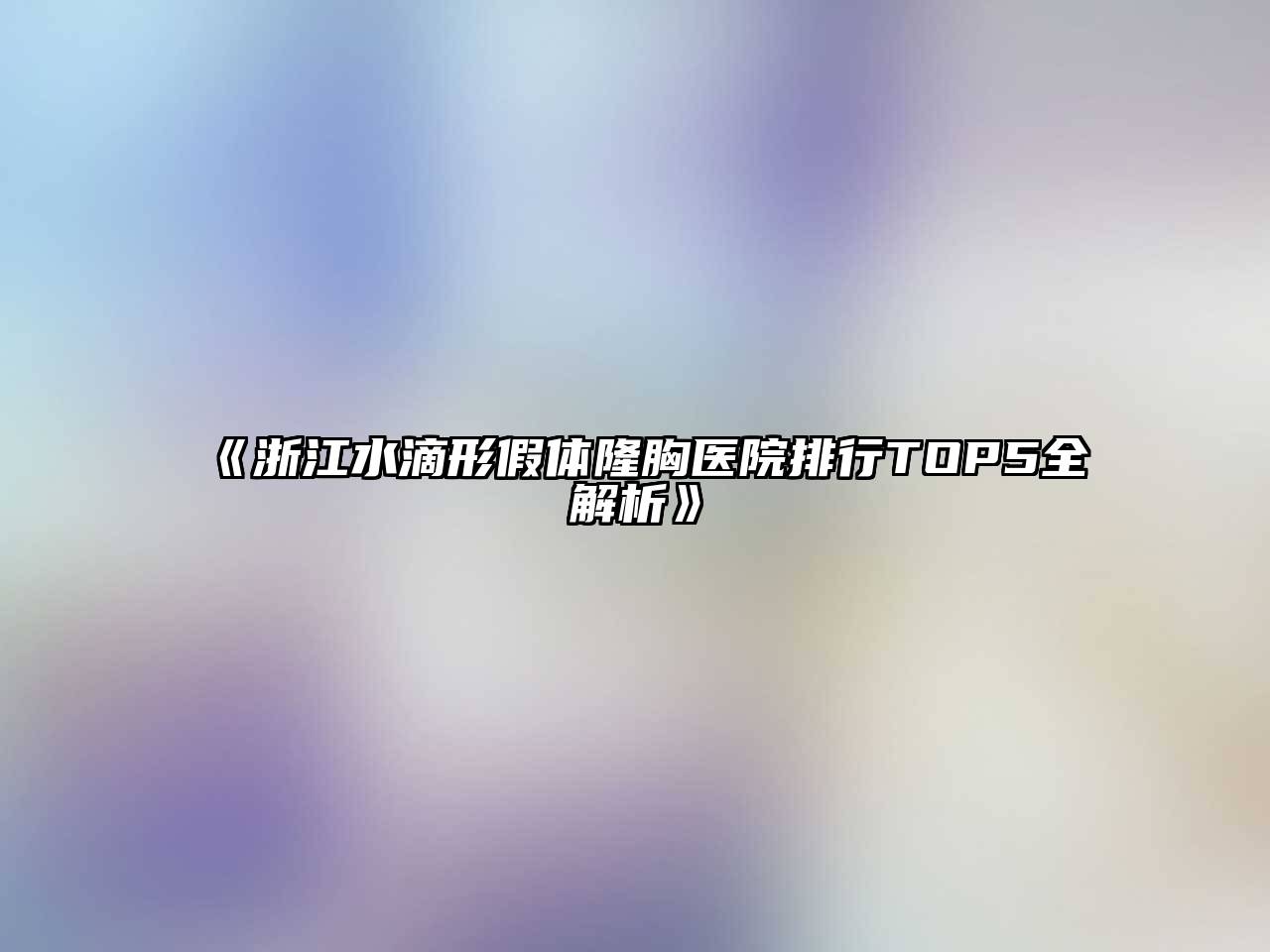《浙江水滴形假体隆胸医院排行TOP5全解析》