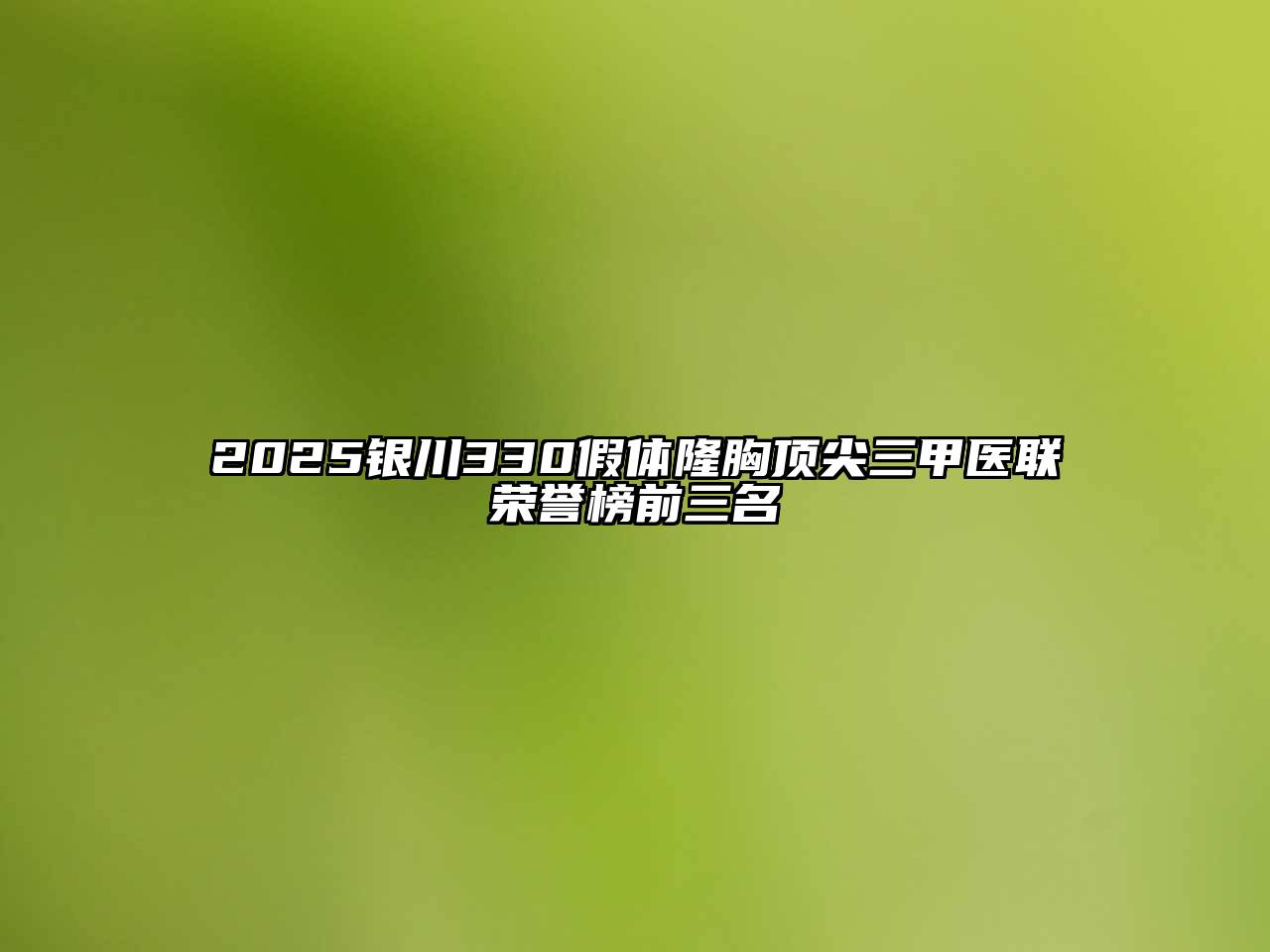 2025银川330假体隆胸顶尖三甲医联荣誉榜前三名